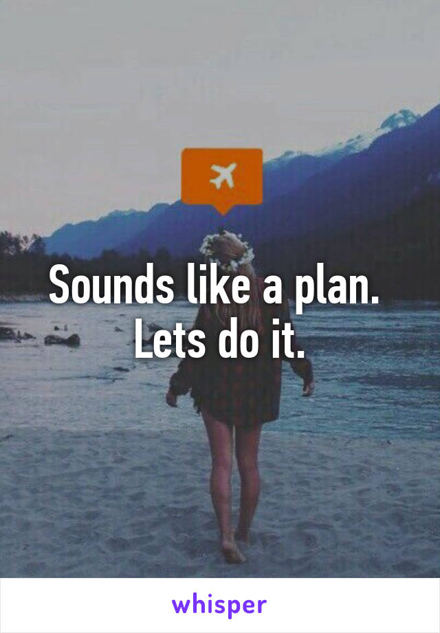 Sounds like a plan.  Lets do it.