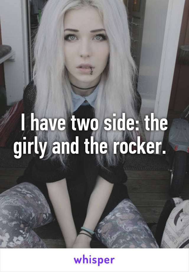 I have two side: the girly and the rocker.  