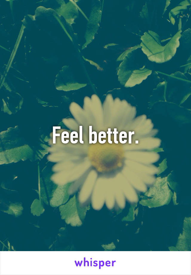 Feel better.