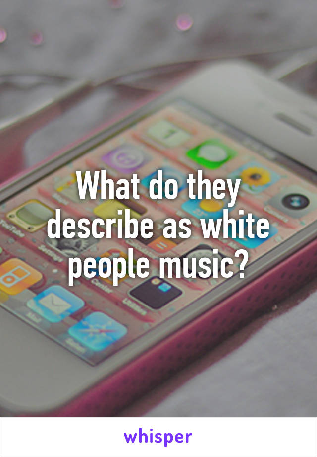 What do they describe as white people music?