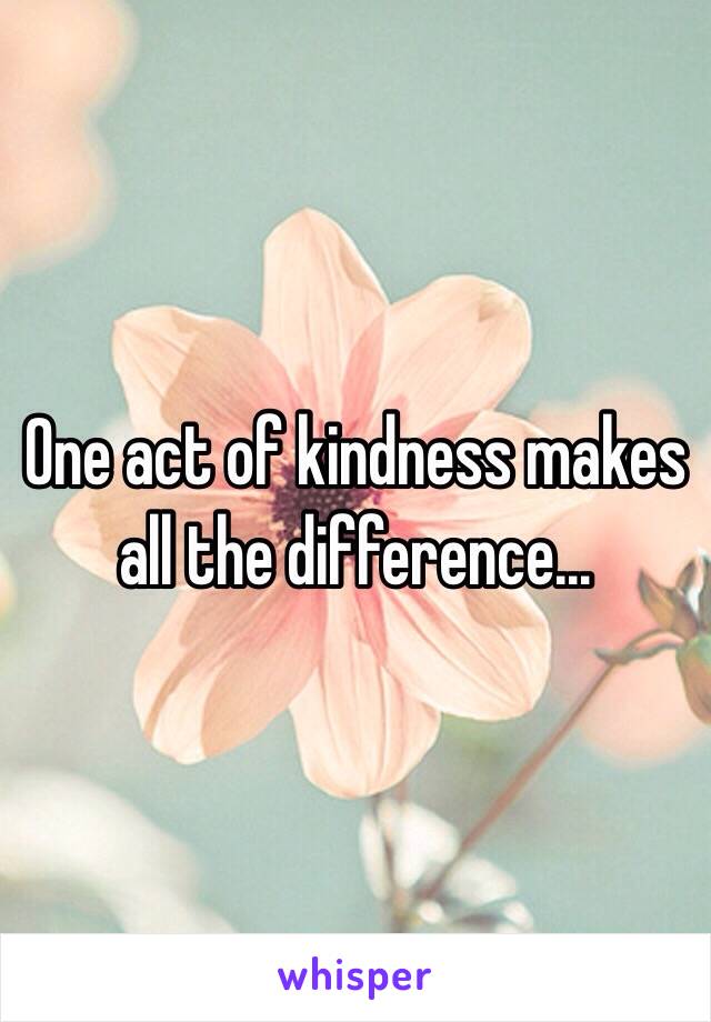 One act of kindness makes all the difference…