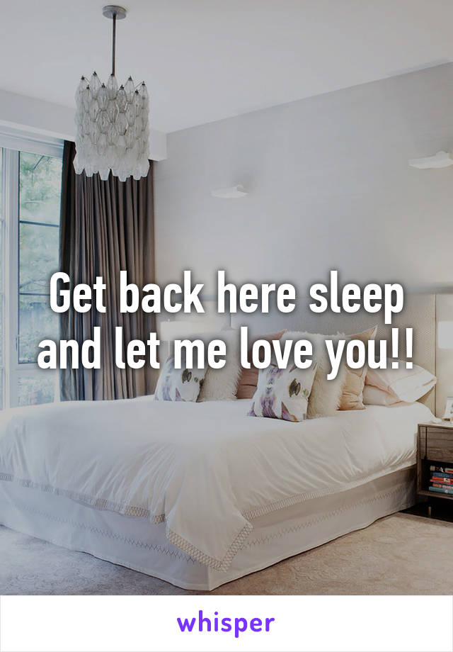 Get back here sleep and let me love you!!