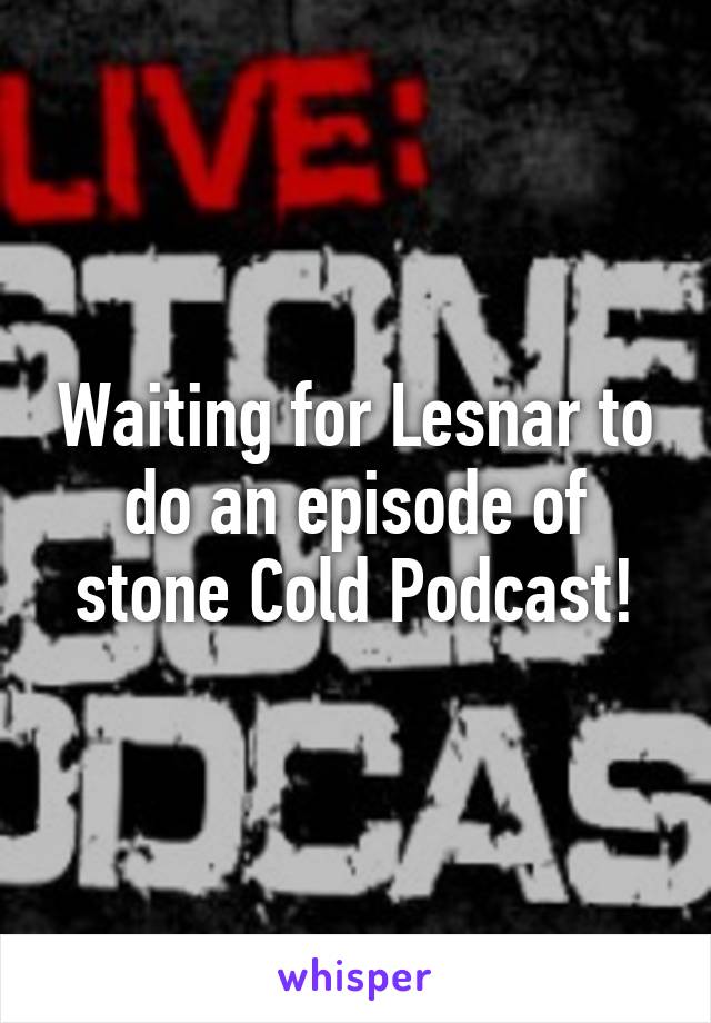 Waiting for Lesnar to do an episode of stone Cold Podcast!