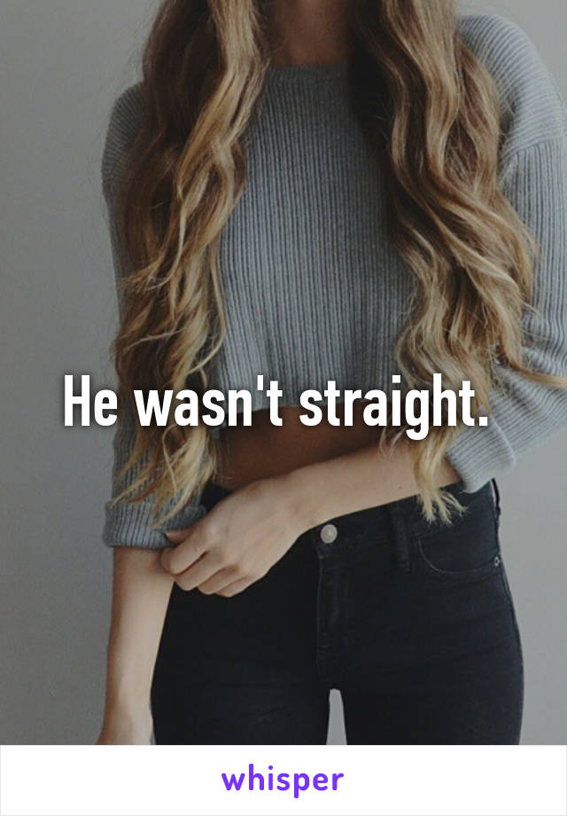 He wasn't straight. 