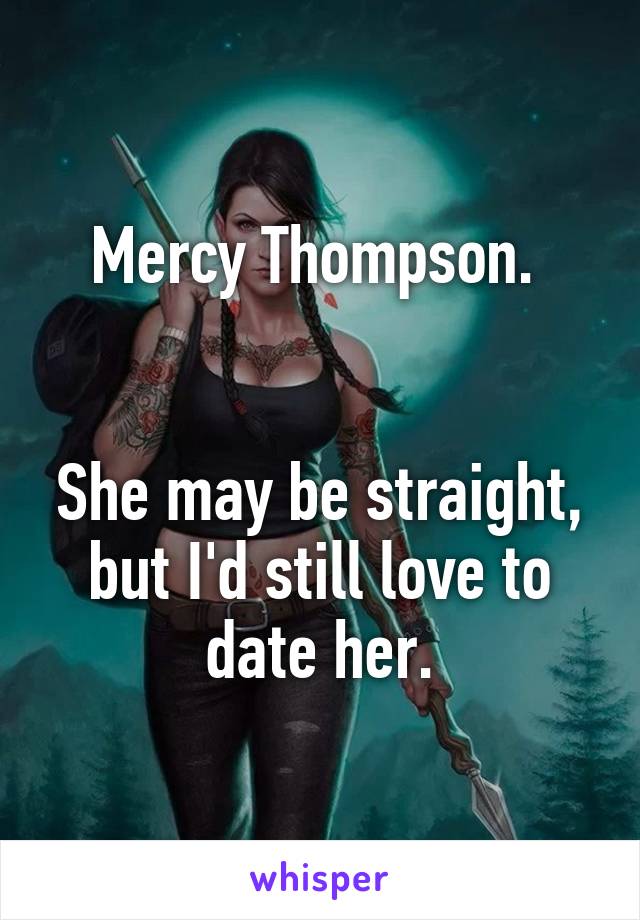 Mercy Thompson. 


She may be straight, but I'd still love to date her.