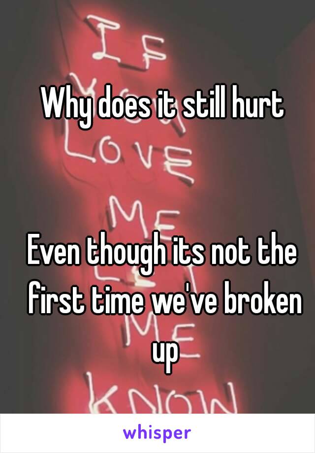 Why does it still hurt


Even though its not the first time we've broken up