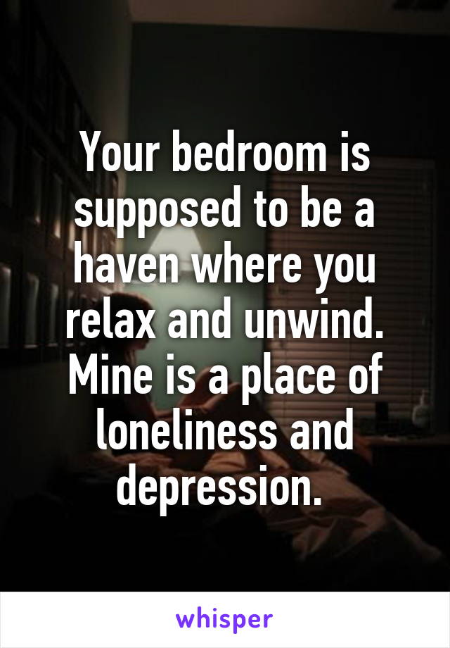 Your bedroom is supposed to be a haven where you relax and unwind. Mine is a place of loneliness and depression. 