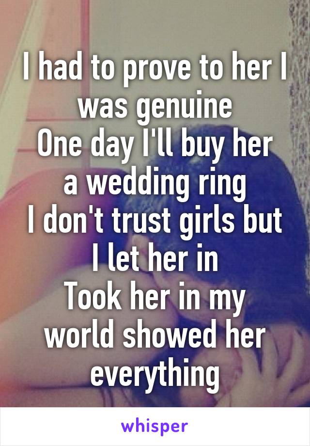 I had to prove to her I was genuine
One day I'll buy her a wedding ring
I don't trust girls but I let her in
Took her in my world showed her everything