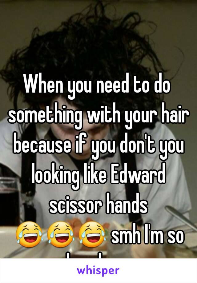 When you need to do something with your hair because if you don't you looking like Edward scissor hands 😂😂😂 smh I'm so lazy lmao