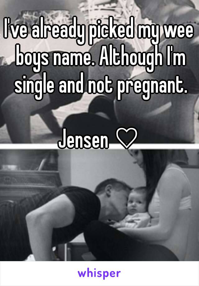 I've already picked my wee boys name. Although I'm single and not pregnant.

Jensen ♡