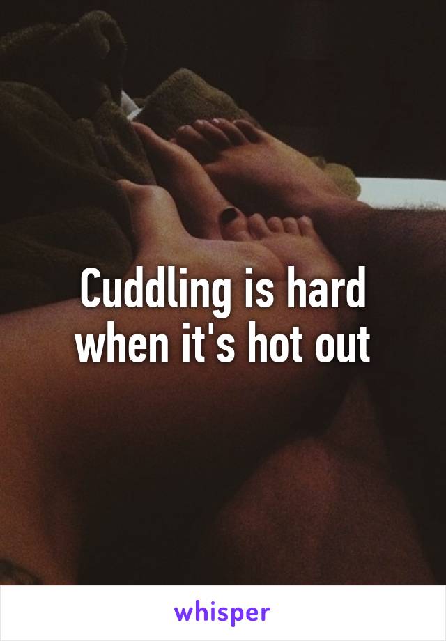 Cuddling is hard when it's hot out