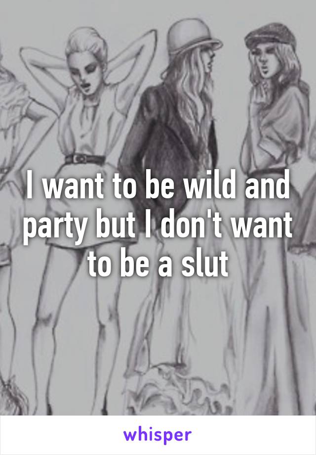 I want to be wild and party but I don't want to be a slut