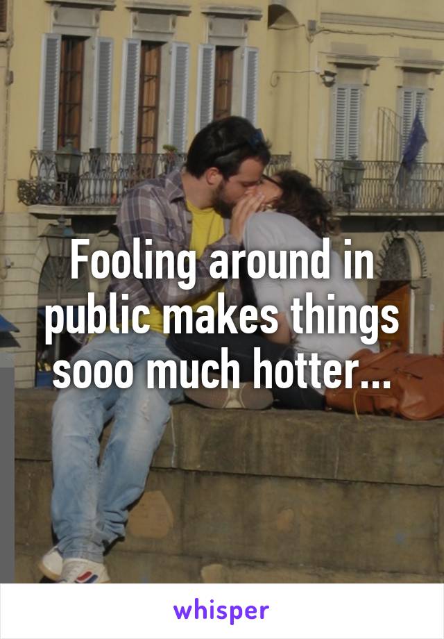 Fooling around in public makes things sooo much hotter...