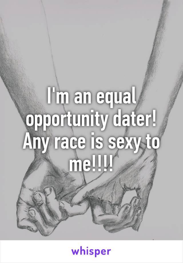 I'm an equal opportunity dater! Any race is sexy to me!!!!