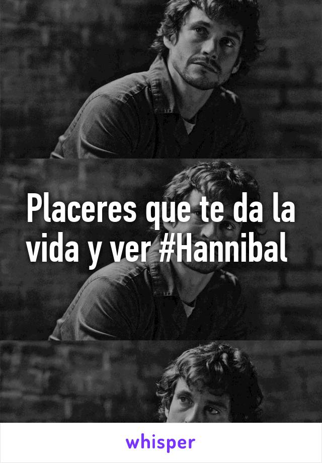 Placeres que te da la vida y ver #Hannibal 