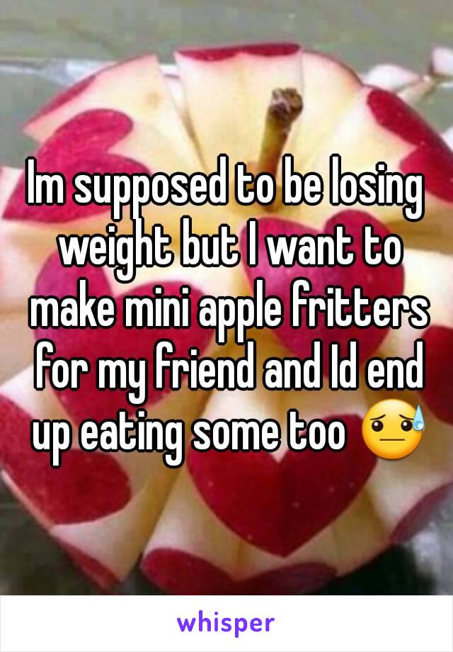 Im supposed to be losing weight but I want to make mini apple fritters for my friend and Id end up eating some too 😓