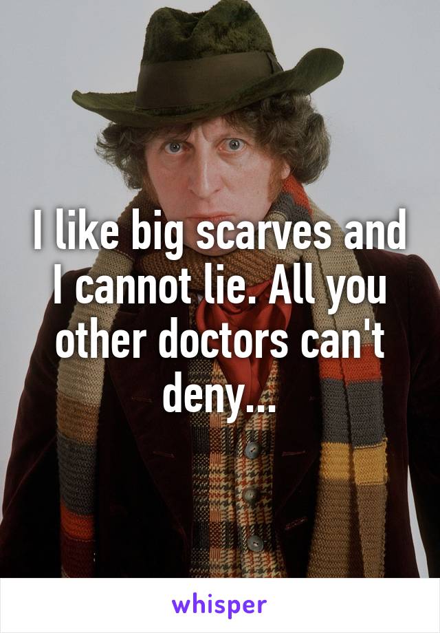 I like big scarves and I cannot lie. All you other doctors can't deny...