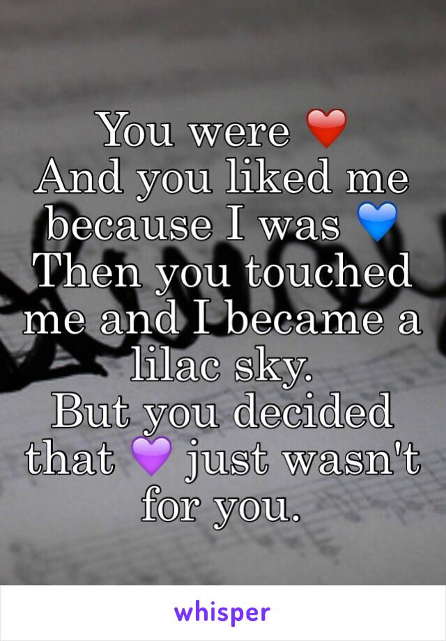 You were ❤️
And you liked me because I was 💙
Then you touched me and I became a lilac sky.
But you decided that 💜 just wasn't for you.