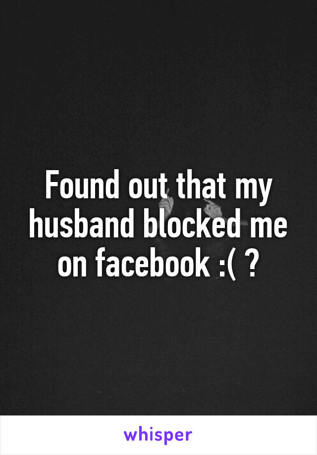 Found out that my husband blocked me on facebook :( 🚫