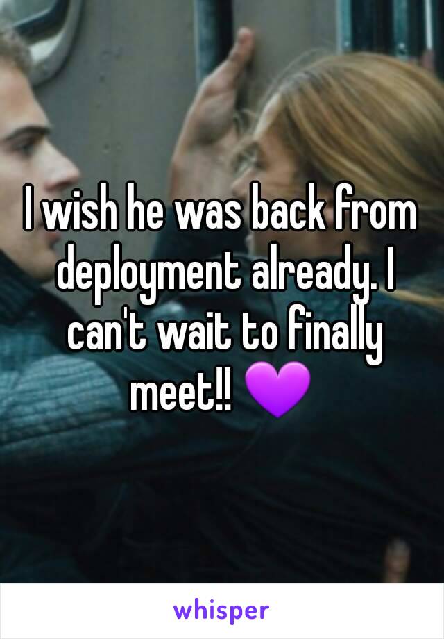 I wish he was back from deployment already. I can't wait to finally meet!! 💜 

