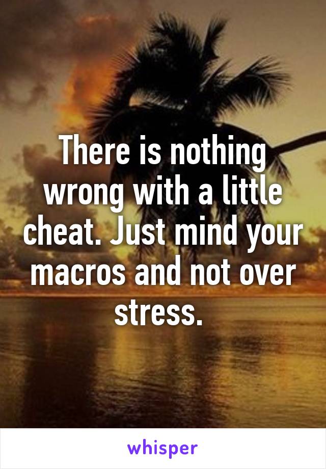 There is nothing wrong with a little cheat. Just mind your macros and not over stress. 