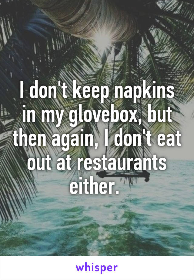 I don't keep napkins in my glovebox, but then again, I don't eat out at restaurants either. 