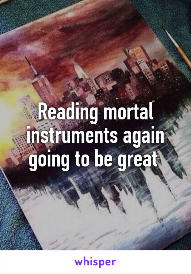 Reading mortal instruments again going to be great 