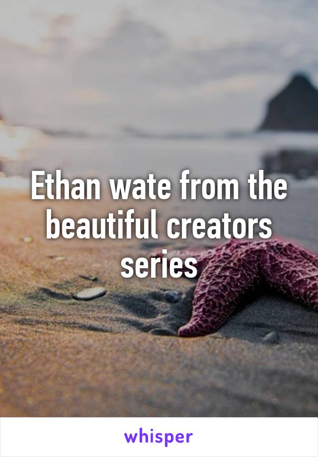 Ethan wate from the beautiful creators series