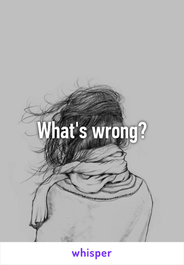 What's wrong?