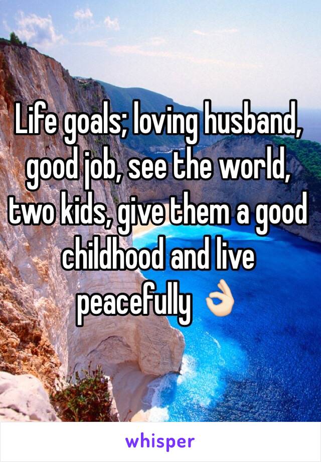 Life goals; loving husband, good job, see the world, two kids, give them a good childhood and live peacefully 👌🏻