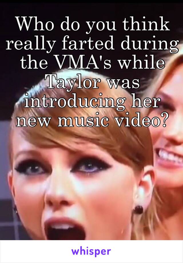 Who do you think really farted during the VMA's while Taylor was introducing her new music video? 