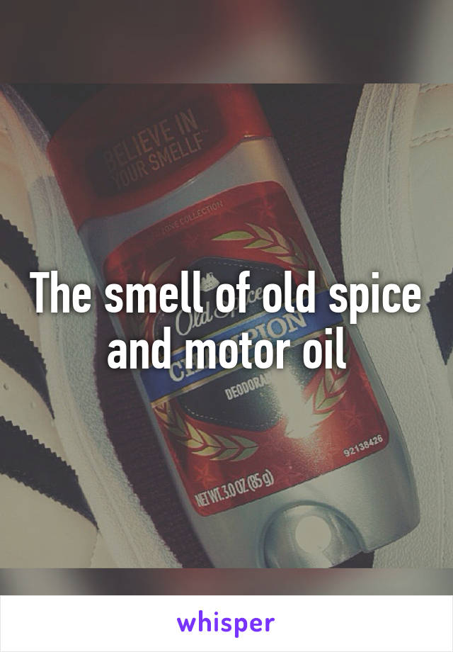 The smell of old spice and motor oil