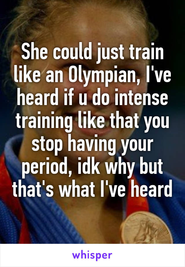 She could just train like an Olympian, I've heard if u do intense training like that you stop having your period, idk why but that's what I've heard 