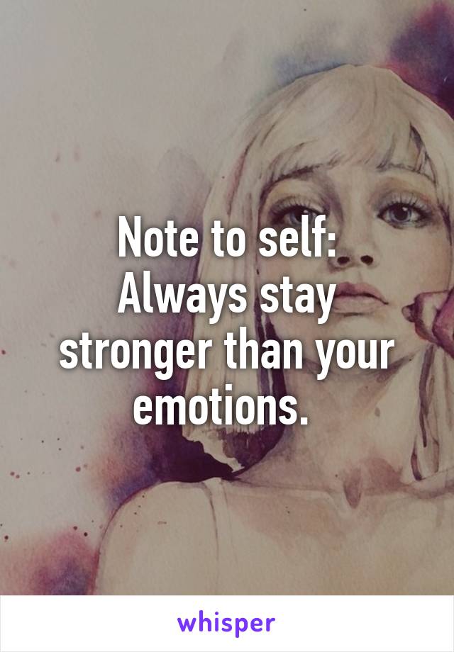 Note to self:
Always stay stronger than your emotions. 