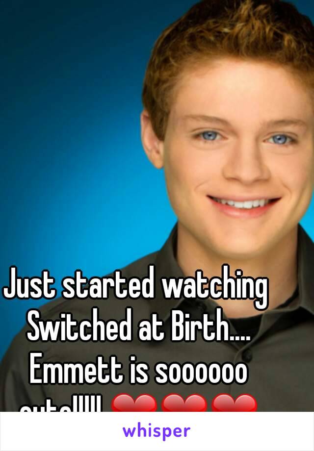 Just started watching Switched at Birth.... Emmett is soooooo cute!!!!! ❤❤❤