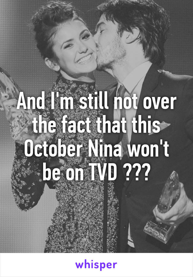 And I'm still not over the fact that this October Nina won't be on TVD 😭😭😭