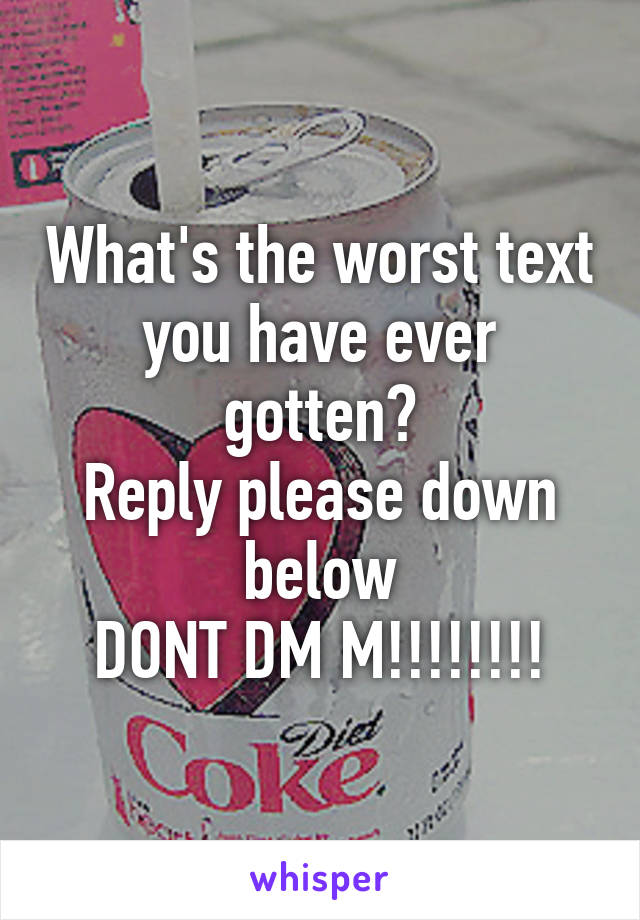 What's the worst text you have ever gotten?
Reply please down below
DONT DM M!!!!!!!!