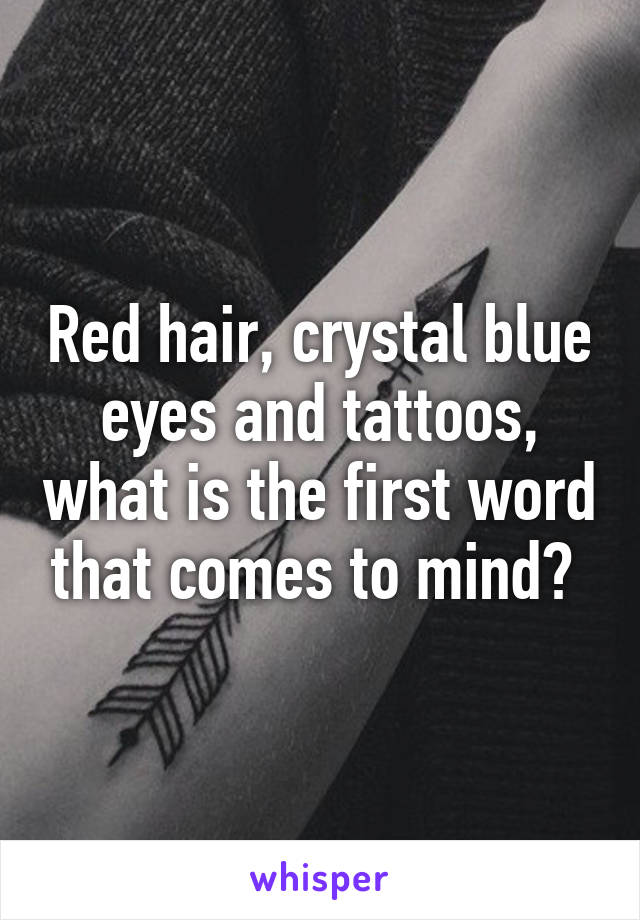 Red hair, crystal blue eyes and tattoos, what is the first word that comes to mind? 