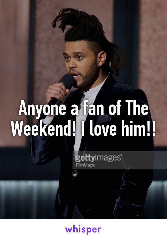 Anyone a fan of The Weekend! I love him!!