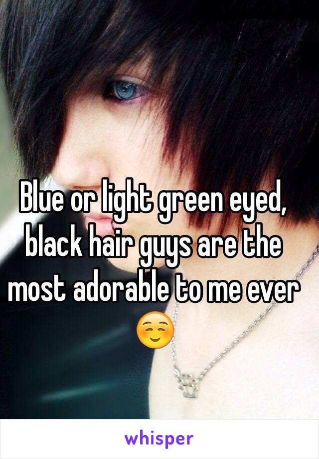 Blue or light green eyed,  black hair guys are the most adorable to me ever ☺️ 