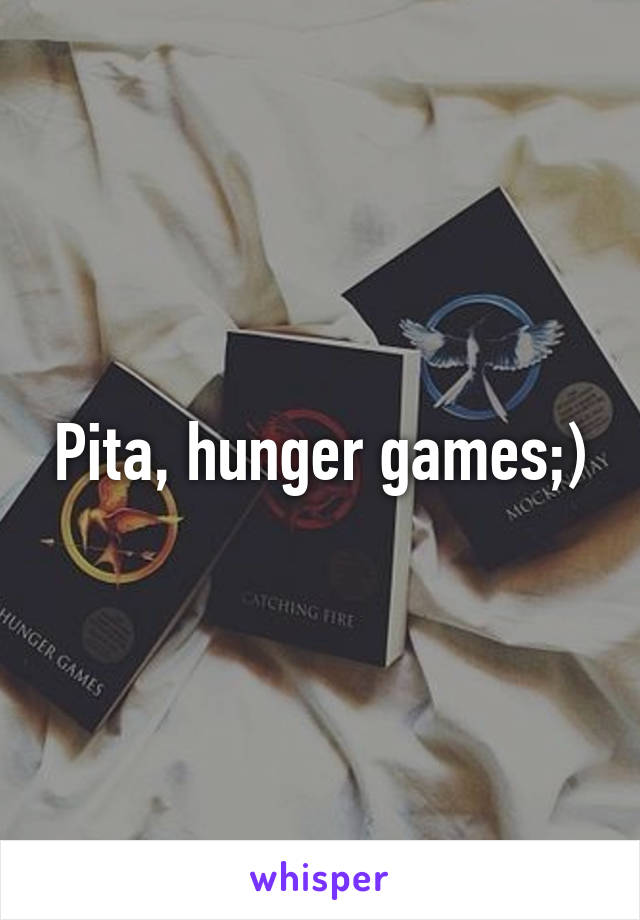 Pita, hunger games;)