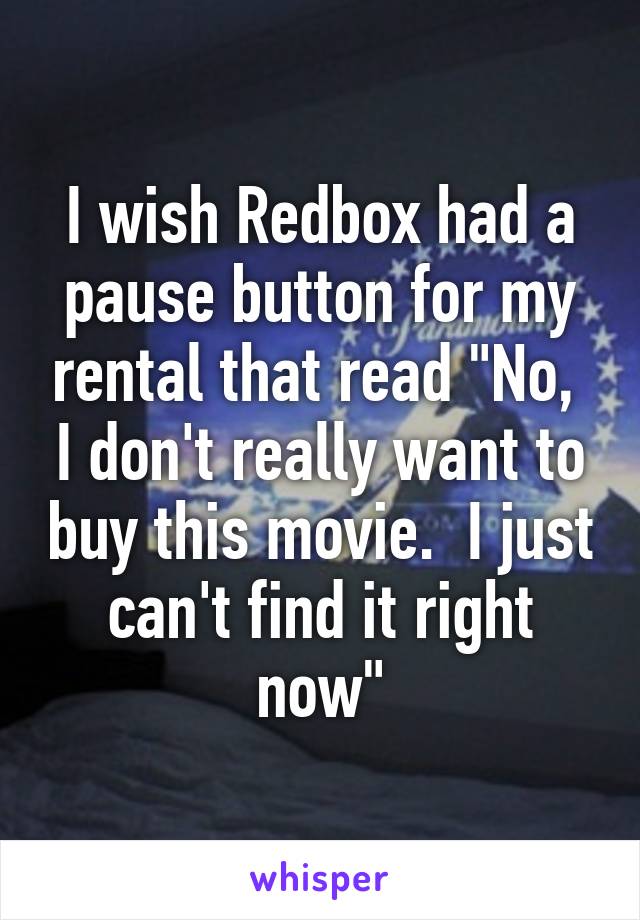 I wish Redbox had a pause button for my rental that read "No,  I don't really want to buy this movie.  I just can't find it right now"