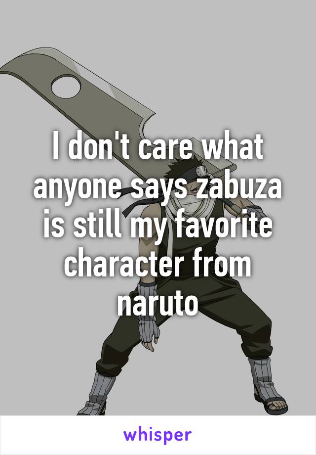 I don't care what anyone says zabuza is still my favorite character from naruto