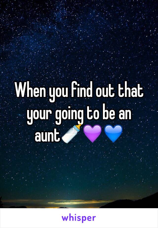 When you find out that your going to be an aunt🍼💜💙