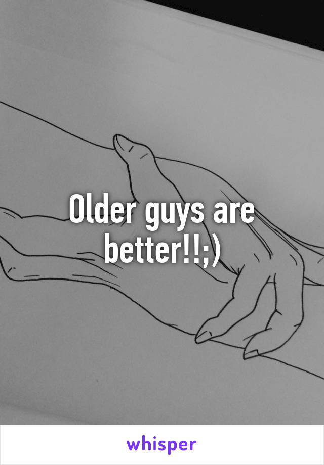 Older guys are better!!;)