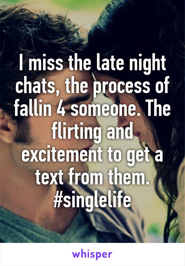 I miss the late night chats, the process of fallin 4 someone. The flirting and excitement to get a text from them. #singlelife