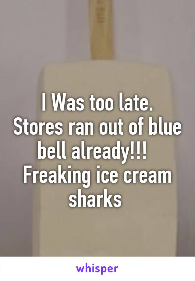 
I Was too late. Stores ran out of blue bell already!!!  
Freaking ice cream sharks 