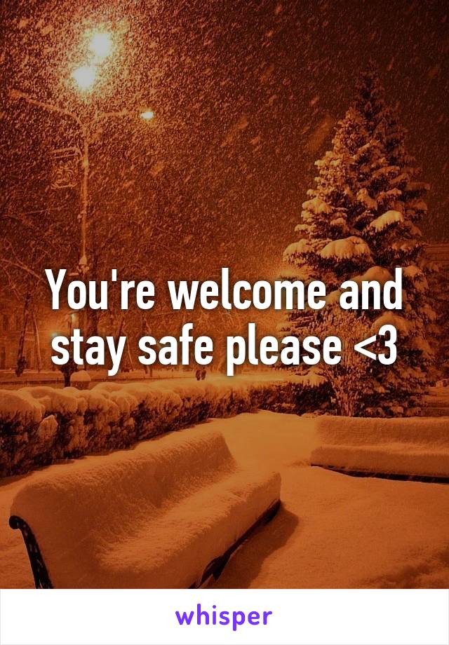 You're welcome and stay safe please <3