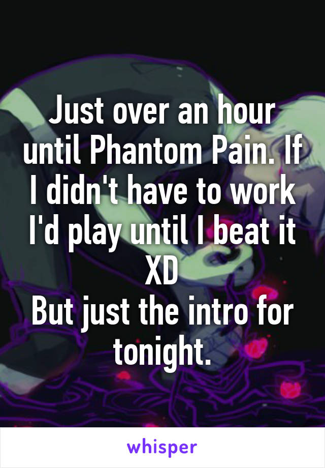 Just over an hour until Phantom Pain. If I didn't have to work I'd play until I beat it XD
But just the intro for tonight.