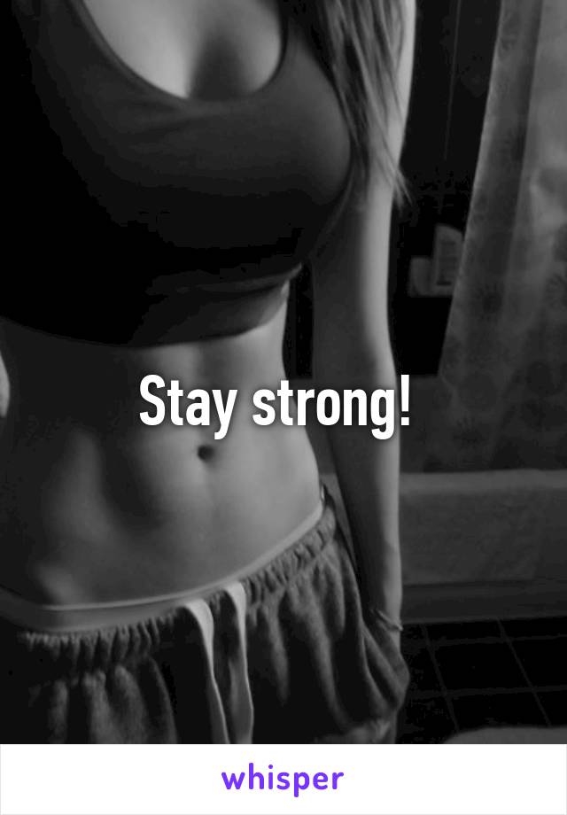 Stay strong! 